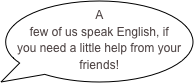 A few of us speak English, if you need a little help from your friends!